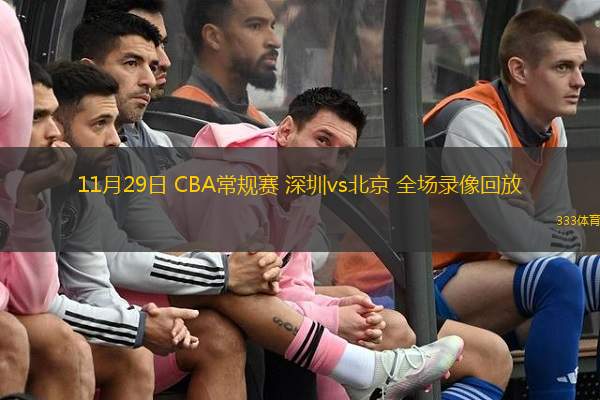  11月29日 CBA常規(guī)賽 深圳vs北京 全場錄像回放