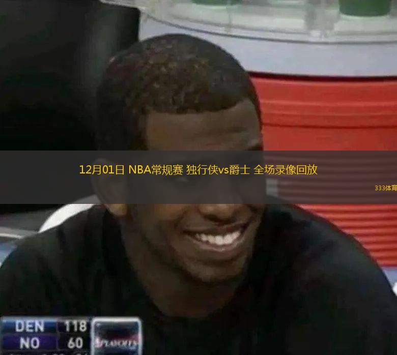  12月01日 NBA常規(guī)賽 獨行俠vs爵士 全場錄像回放