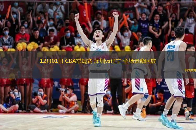  12月01日 CBA常規(guī)賽 深圳vs遼寧 全場錄像回放