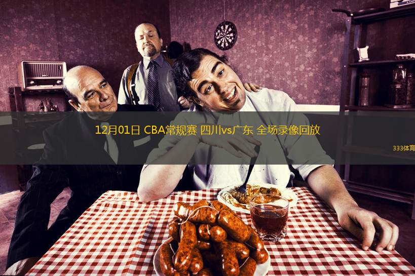  12月01日 CBA常規(guī)賽 四川vs廣東 全場(chǎng)錄像回放