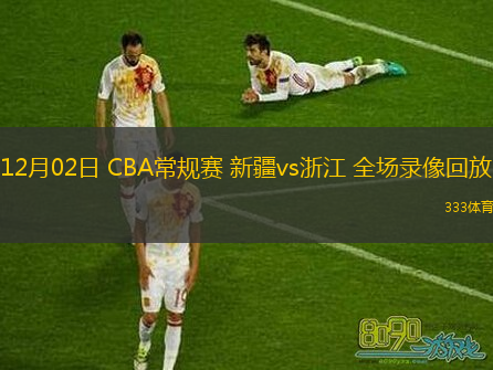 12月02日 CBA常規(guī)賽 新疆vs浙江 全場(chǎng)錄像回放