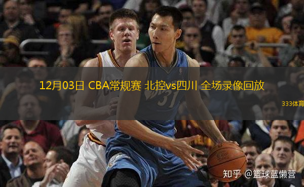  12月03日 CBA常規(guī)賽 北控vs四川 全場(chǎng)錄像回放
