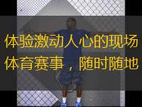  體驗激動人心的現(xiàn)場體育賽事，隨時隨地