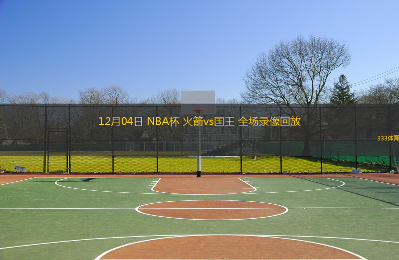  12月04日 NBA杯 火箭vs國王 全場錄像回放