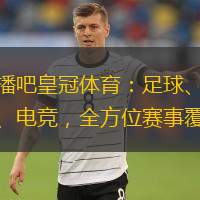  直播吧皇冠體育：足球、籃球、電競(jìng)，全方位賽事覆蓋