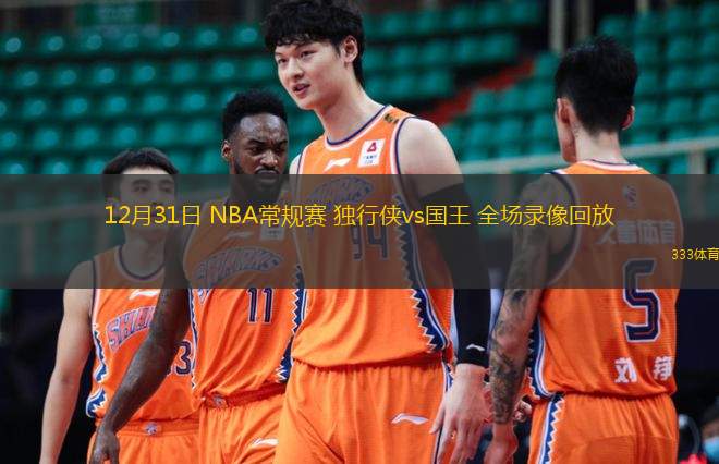 12月31日 NBA常規(guī)賽 獨(dú)行俠vs國王 全場錄像回放