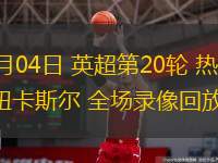 01月04日 英超第20輪 熱刺vs紐卡斯?fàn)?全場錄像回放