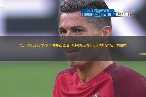  01月08日 英聯(lián)杯半決賽首回合 阿森納vs紐卡斯爾聯(lián) 全場錄像回放