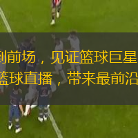  從板凳到前場，見證籃球巨星的閃耀：體育 5 籃球直播，帶來最前沿的報(bào)道