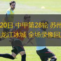 10月20日 中甲第28輪 蘇州東吳vs黑龍江冰城 全場(chǎng)錄像回放