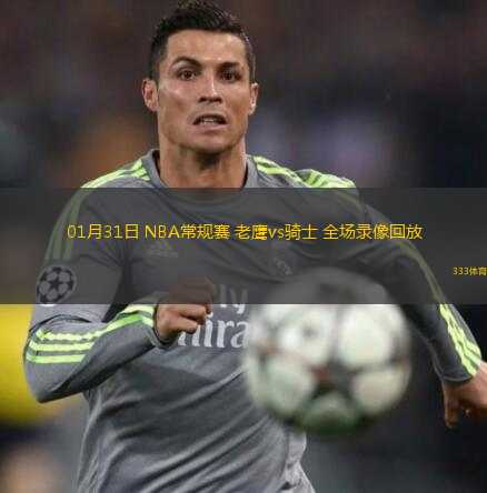 01月31日 NBA常規(guī)賽 老鷹vs騎士 全場(chǎng)錄像回放
