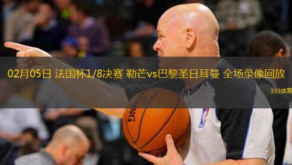 02月05日 法國杯1/8決賽 勒芒vs巴黎圣日耳曼 全場錄像回放
