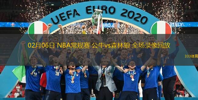 02月06日 NBA常規(guī)賽 公牛vs森林狼 全場錄像回放