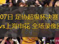 02月07日 足協(xié)超級(jí)杯決賽 上海海港vs上海申花 全場錄像回放
