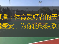  樂(lè)虎虎直播：體育愛(ài)好者的天堂，盡情享受視覺(jué)盛宴，為你的球隊(duì)歡呼助威
