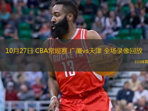  10月27日 CBA常規(guī)賽 廣廈vs天津 全場錄像回放