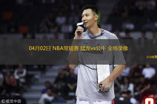 04月02日 NBA常規(guī)賽 猛龍vs公牛 全場錄像