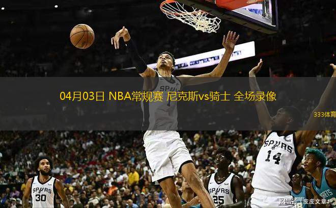 04月03日 NBA常規(guī)賽 尼克斯vs騎士 全場錄像