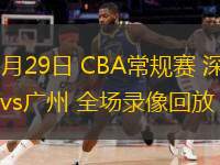 10月29日 CBA常規(guī)賽 深圳vs廣州 全場錄像回放