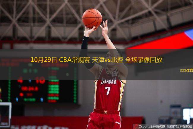  10月29日 CBA常規(guī)賽 天津vs北控 全場錄像回放