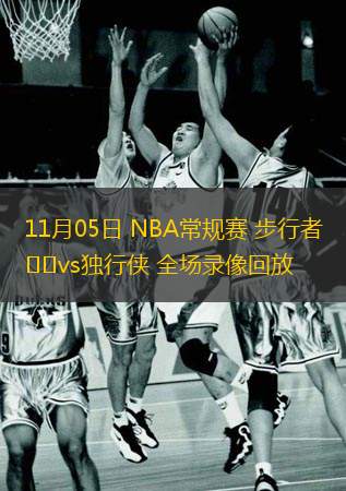  11月05日 NBA常規(guī)賽 步行者vs獨行俠 全場錄像回放