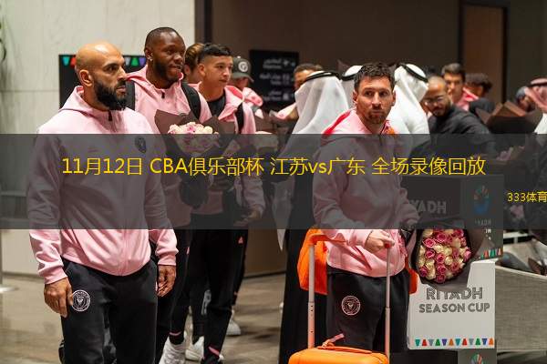  11月12日 CBA俱樂(lè)部杯 江蘇vs廣東 全場(chǎng)錄像回放