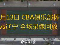  11月13日 CBA俱樂部杯 北京vs遼寧 全場(chǎng)錄像回放
