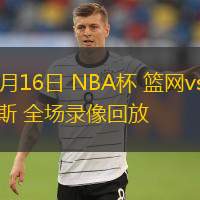  11月16日 NBA杯 籃網(wǎng)vs尼克斯 全場錄像回放