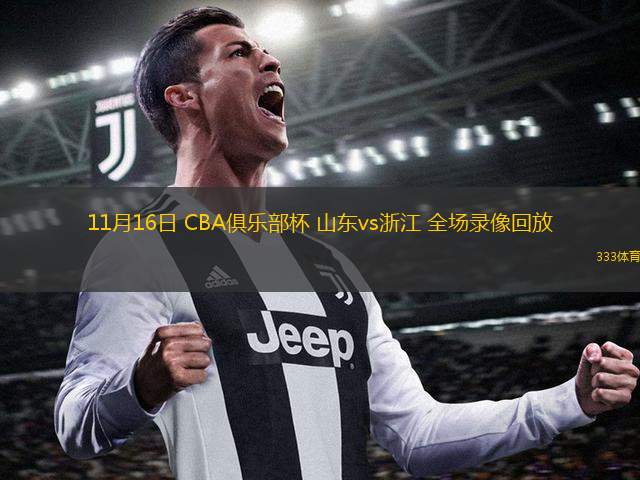  11月16日 CBA俱樂(lè)部杯 山東vs浙江 全場(chǎng)錄像回放