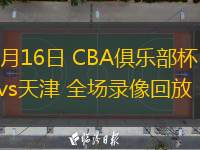  11月16日 CBA俱樂部杯 廣東vs天津 全場錄像回放