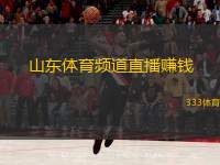  山東體育頻道直播賺錢(qián)(山東體育頻道直播如何賺取收益？)