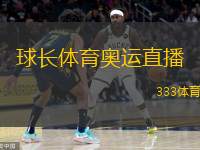  球長體育奧運直播(球長體育：激情奧運直播，盡享賽場風(fēng)采)