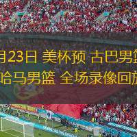  11月23日 美杯預(yù) 古巴男籃vs巴哈馬男籃 全場(chǎng)錄像回放