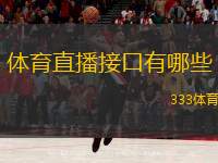  體育直播接口有哪些(體育直播接口推薦及使用指南)