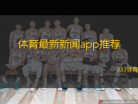  體育最新新聞app推薦(最新體育新聞應(yīng)用推薦與評測匯總)