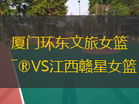  廈門環(huán)東文旅女籃VS江西贛星女籃